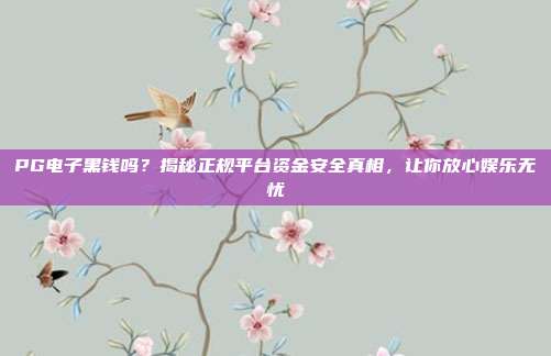 PG电子黑钱吗？揭秘正规平台资金安全真相，让你放心娱乐无忧