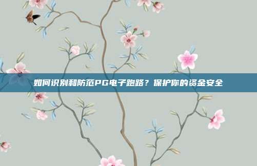 如何识别和防范PG电子跑路?保护你的资金安全