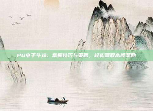 PG电子斗鸡:掌握技巧与策略,轻松赢取高额奖励