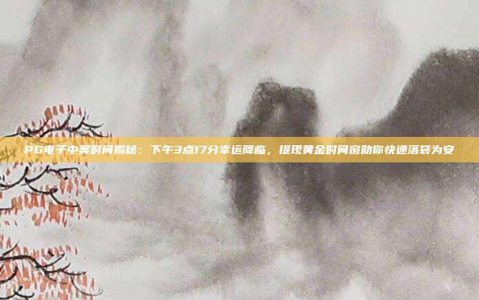 PG电子中奖时间揭秘:下午3点17分幸运降临,提现黄金时间窗助你快速落袋为安