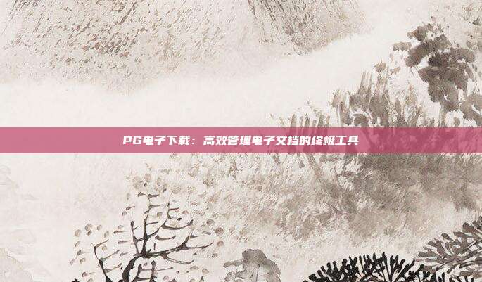 PG电子下载:高效管理电子文档的终极工具