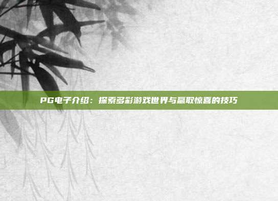 PG电子介绍:探索多彩游戏世界与赢取惊喜的技巧