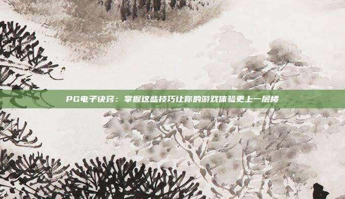 PG电子诀窍:掌握这些技巧让你的游戏体验更上一层楼