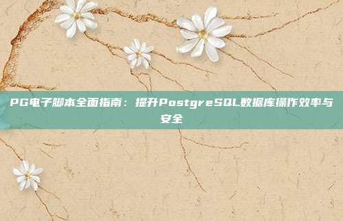 PG电子脚本全面指南:提升PostgreSQL数据库操作效率与安全