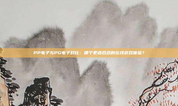 PP电子与PG电子对比:哪个更适合您的在线游戏体验?