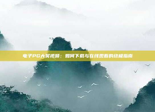 电子PG大奖视频:如何下载与在线观看的终极指南