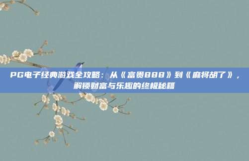 PG电子经典游戏全攻略：从《富贵888》到《麻将胡了》，解锁财富与乐趣的终极秘籍