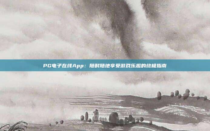 PG电子在线App:随时随地享受游戏乐趣的终极指南
