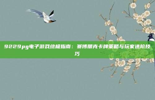 9229pg电子游戏终极指南:赛博朋克卡牌策略与玩家进阶技巧