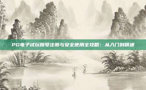 PG电子试玩账号注册与安全使用全攻略:从入门到精通