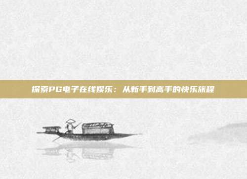 探索PG电子在线娱乐:从新手到高手的快乐旅程
