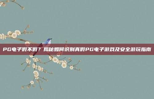 PG电子假不假?揭秘如何识别真假PG电子游戏及安全游玩指南