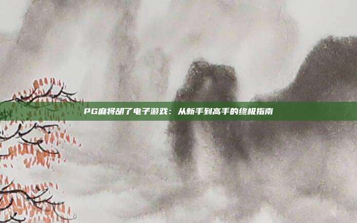 PG麻将胡了电子游戏:从新手到高手的终极指南
