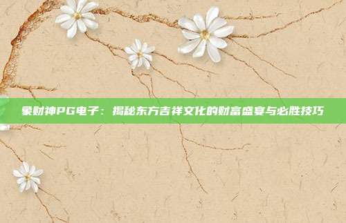 象财神PG电子:揭秘东方吉祥文化的财富盛宴与必胜技巧