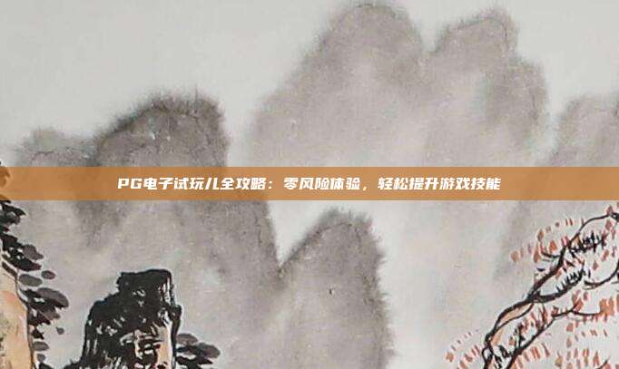 PG电子试玩儿全攻略:零风险体验,轻松提升游戏技能