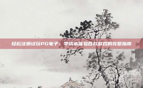 轻松注册试玩PG电子:零成本体验百款游戏的完整指南