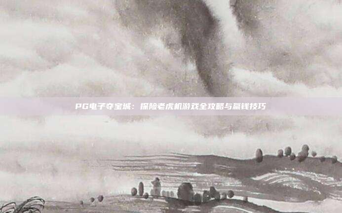 PG电子夺宝城:探险老虎机游戏全攻略与赢钱技巧