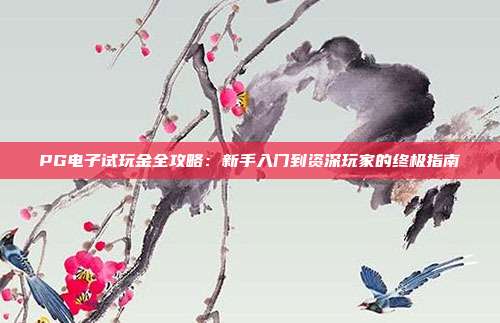 PG电子试玩金全攻略:新手入门到资深玩家的终极指南