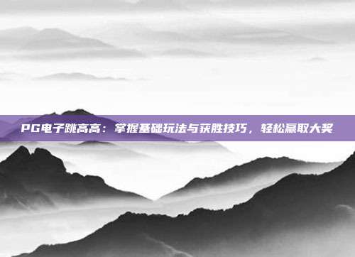 PG电子跳高高:掌握基础玩法与获胜技巧,轻松赢取大奖
