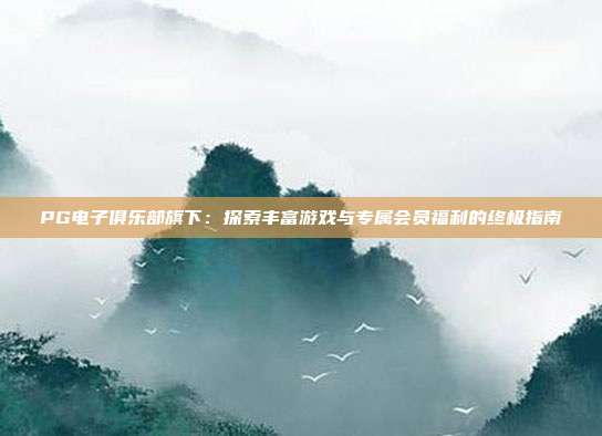 PG电子俱乐部旗下:探索丰富游戏与专属会员福利的终极指南