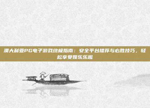 澳大利亚PG电子游戏终极指南：安全平台推荐与必胜技巧，轻松享受娱乐乐趣