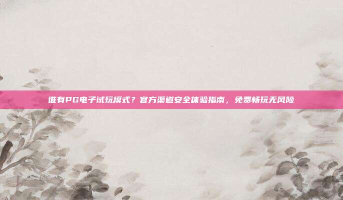 谁有PG电子试玩模式?官方渠道安全体验指南,免费畅玩无风险