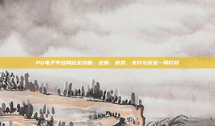 PG电子平台网站全攻略:注册、游戏、支付与安全一网打尽
