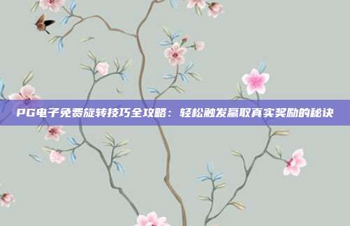 PG电子免费旋转技巧全攻略：轻松触发赢取真实奖励的秘诀