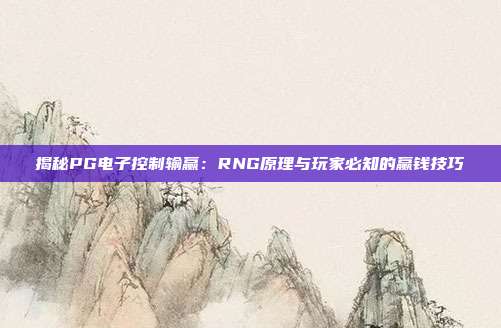 揭秘PG电子控制输赢:RNG原理与玩家必知的赢钱技巧