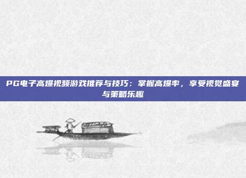 PG电子高爆视频游戏推荐与技巧：掌握高爆率，享受视觉盛宴与策略乐趣