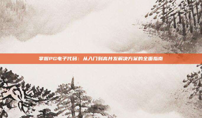 掌握PG电子代码:从入门到高并发解决方案的全面指南