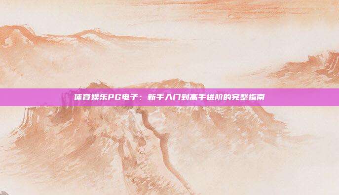 体育娱乐PG电子:新手入门到高手进阶的完整指南