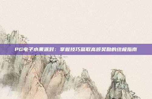 PG电子水果派对:掌握技巧赢取高额奖励的终极指南
