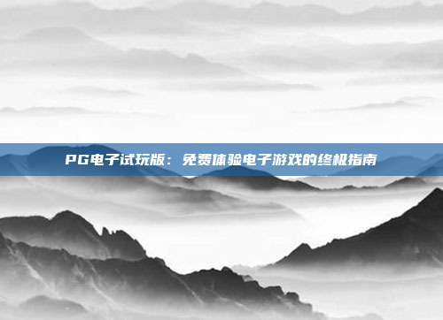 PG电子试玩版:免费体验电子游戏的终极指南