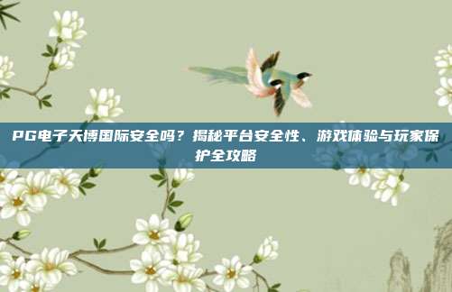 PG电子天博国际安全吗?揭秘平台安全性、游戏体验与玩家保护全攻略