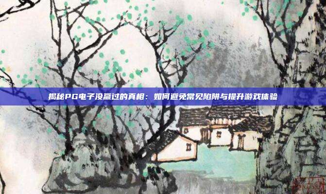 揭秘PG电子没赢过的真相:如何避免常见陷阱与提升游戏体验