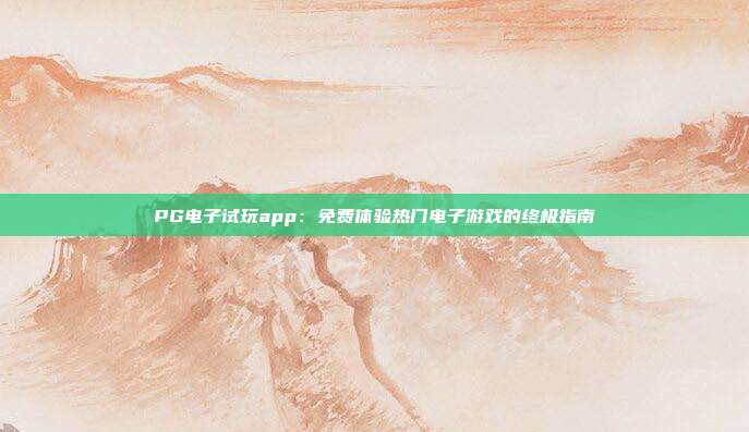PG电子试玩app:免费体验热门电子游戏的终极指南