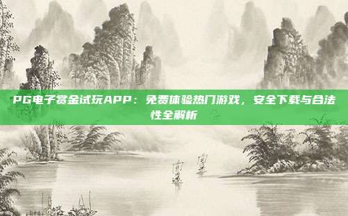 PG电子赏金试玩APP：免费体验热门游戏，安全下载与合法性全解析