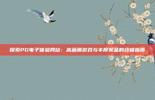 探索PG电子体验网站:高画质游戏与丰厚奖金的终极指南