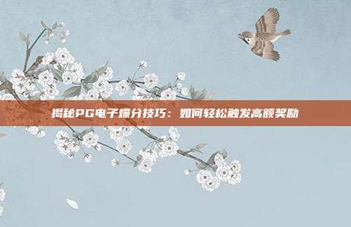 揭秘PG电子爆分技巧:如何轻松触发高额奖励