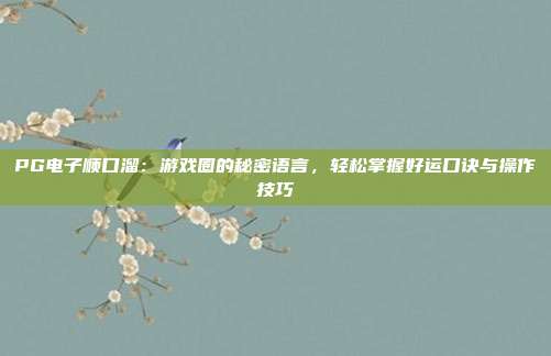 PG电子顺口溜：游戏圈的秘密语言，轻松掌握好运口诀与操作技巧