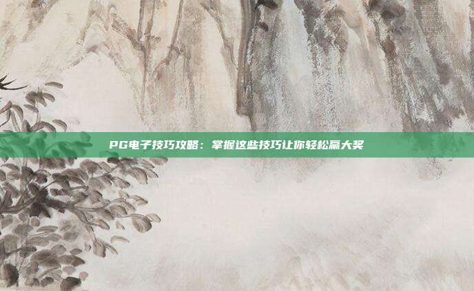 PG电子技巧攻略:掌握这些技巧让你轻松赢大奖