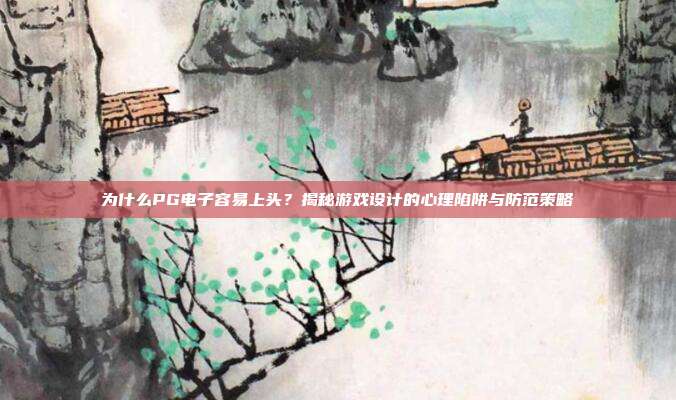 为什么PG电子容易上头?揭秘游戏设计的心理陷阱与防范策略