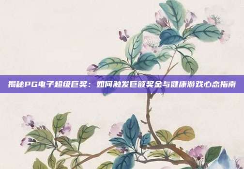 揭秘PG电子超级巨奖：如何触发巨额奖金与健康游戏心态指南