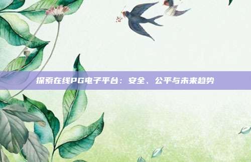 探索在线PG电子平台:安全、公平与未来趋势