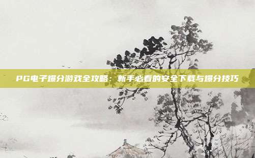 PG电子爆分游戏全攻略：新手必看的安全下载与爆分技巧