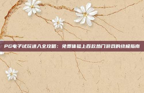 PG电子试玩进入全攻略:免费体验上百款热门游戏的终极指南
