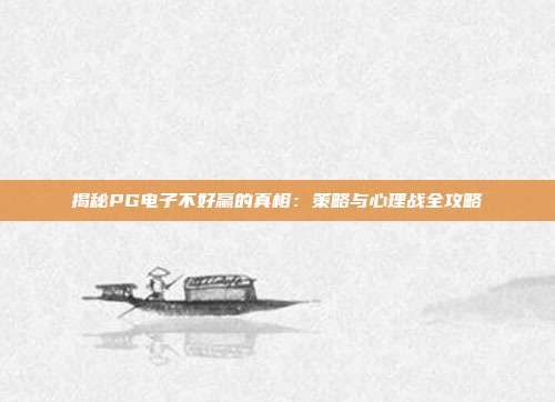 揭秘PG电子不好赢的真相:策略与心理战全攻略