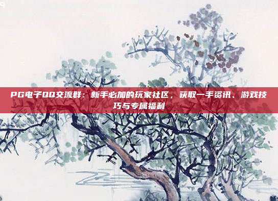 PG电子QQ交流群:新手必加的玩家社区,获取一手资讯、游戏技巧与专属福利