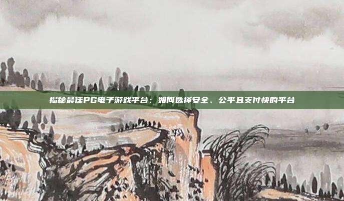 揭秘最佳PG电子游戏平台:如何选择安全、公平且支付快的平台